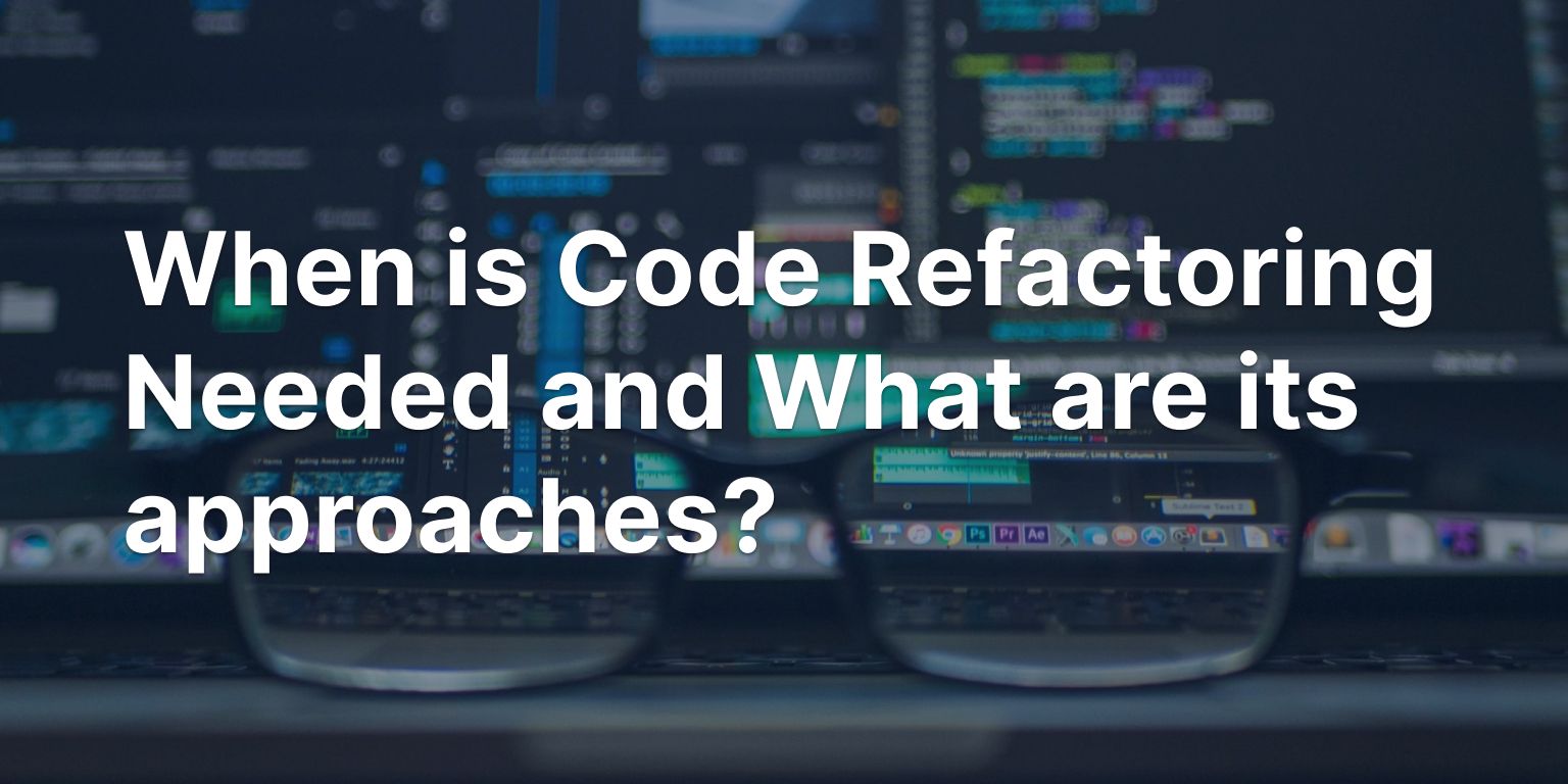 When do you need code refactoring and what are the approaches?